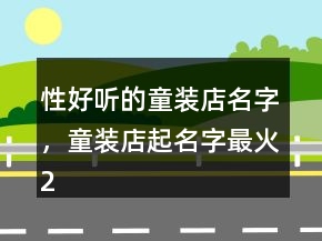 性好聽的童裝店名字，童裝店起名字最火238條