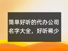 簡單好聽的代辦公司名字大全，好聽稀少的名字217條