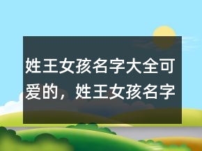 姓王女孩名字大全可愛的，姓王女孩名字好聽優(yōu)雅214條