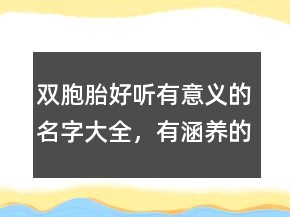 雙胞胎好聽有意義的名字大全，有涵養(yǎng)的龍鳳胎名字220條