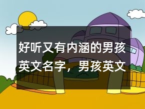 好聽(tīng)又有內(nèi)涵的男孩英文名字，男孩英文名簡(jiǎn)單好聽(tīng)219條