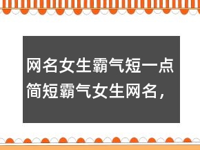 網(wǎng)名女生霸氣短一點(diǎn)簡(jiǎn)短霸氣女生網(wǎng)名，獨(dú)一無(wú)二簡(jiǎn)短性簽名232條
