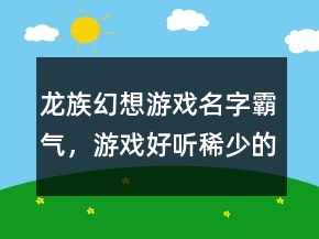 龍族幻想游戲名字霸氣，游戲好聽稀少的名字229條