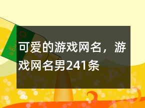 可愛的游戲網(wǎng)名，游戲網(wǎng)名男241條