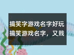 搞笑字游戲名字好玩搞笑游戲名字，又賤又逗比的游戲名字236條