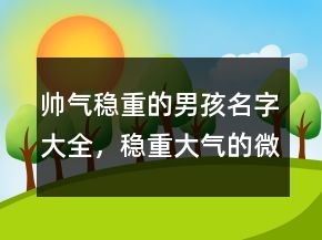 帥氣穩(wěn)重的男孩名字大全，穩(wěn)重大氣的微信名字男204條