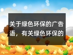 關(guān)于綠色環(huán)保的廣告語，有關(guān)綠色環(huán)保的內(nèi)容233條