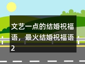 文藝一點(diǎn)的結(jié)婚祝福語，最火結(jié)婚祝福語246條