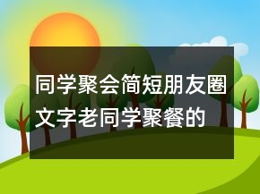 同學(xué)聚會(huì)簡(jiǎn)短朋友圈文字老同學(xué)聚餐的簡(jiǎn)短朋友圈209條