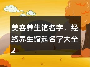 美容養(yǎng)生館名字，經(jīng)絡(luò)養(yǎng)生館起名字大全248條