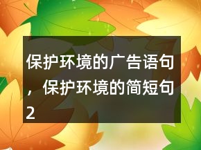 保護(hù)環(huán)境的廣告語句，保護(hù)環(huán)境的簡(jiǎn)短句218條