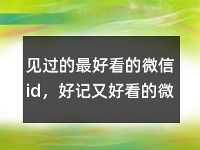 見過的最好看的微信id，好記又好看的微信id240條