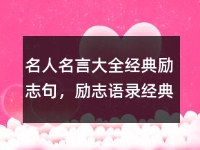名人名言大全經(jīng)典勵志句，勵志語錄經(jīng)典短句243條