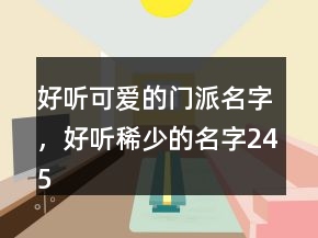 好聽可愛的門派名字，好聽稀少的名字245條