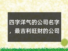 四字洋氣的公司名字，最吉利旺財(cái)?shù)墓久?26條