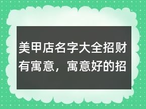 美甲店名字大全招財(cái)有寓意，寓意好的招財(cái)美甲店名201條