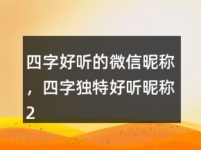 四字好聽的微信昵稱，四字獨特好聽昵稱213條