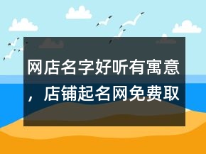 網(wǎng)店名字好聽有寓意，店鋪起名網(wǎng)免費(fèi)取名207條