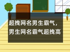 超拽網(wǎng)名男生霸氣，男生網(wǎng)名霸氣超拽高冷247條