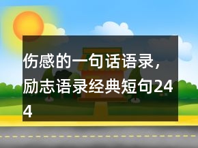 傷感的一句話語(yǔ)錄，勵(lì)志語(yǔ)錄經(jīng)典短句244條