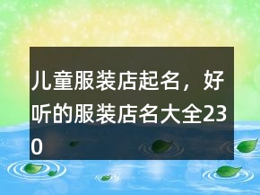 兒童服裝店起名，好聽的服裝店名大全230條