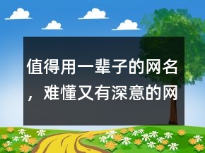 值得用一輩子的網(wǎng)名，難懂又有深意的網(wǎng)名242條