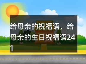 給母親的祝福語，給母親的生日祝福語241條