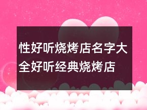 性好聽燒烤店名字大全好聽經(jīng)典燒烤店起名，有寓意的燒烤店名字218條