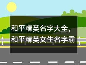 和平精英名字大全，和平精英女生名字霸氣217條