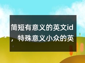 簡(jiǎn)短有意義的英文id，特殊意義小眾的英文ID201條