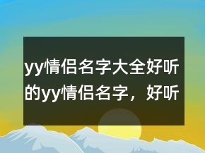 yy情侶名字大全好聽的yy情侶名字，好聽的yy昵稱229條