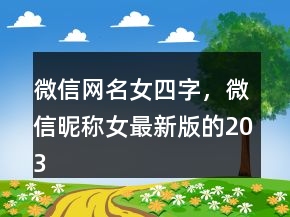 微信網(wǎng)名女四字，微信昵稱女最新版的203條