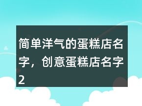簡單洋氣的蛋糕店名字，創(chuàng)意蛋糕店名字224條