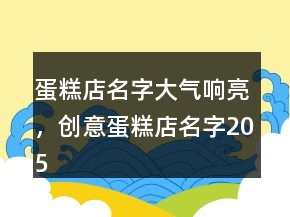 蛋糕店名字大氣響亮，創(chuàng)意蛋糕店名字205條