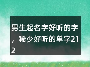 男生起名字好聽的字，稀少好聽的單字212條