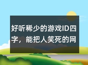 好聽稀少的游戲ID四字，能把人笑死的網(wǎng)名230條