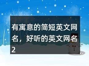 有寓意的簡(jiǎn)短英文網(wǎng)名，好聽(tīng)的英文網(wǎng)名240條