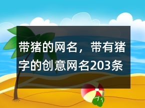 帶豬的網(wǎng)名，帶有豬字的創(chuàng)意網(wǎng)名203條