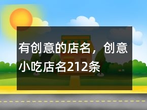 有創(chuàng)意的店名，創(chuàng)意小吃店名212條