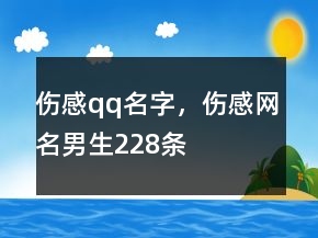 傷感qq名字，傷感網(wǎng)名男生228條