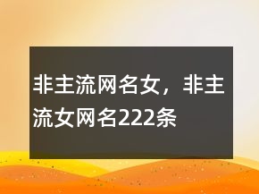 非主流網(wǎng)名女，非主流女網(wǎng)名222條