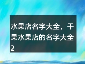 水果店名字大全，干果水果店的名字大全211條