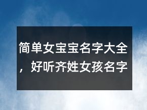 簡(jiǎn)單女寶寶名字大全，好聽(tīng)齊姓女孩名字三字250條