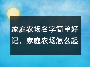 家庭農(nóng)場名字簡單好記，家庭農(nóng)場怎么起名242條