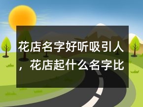 花店名字好聽吸引人，花店起什么名字比較好248條