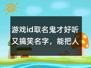 游戲id取名鬼才好聽又搞笑名字，能把人笑死的網(wǎng)名236條