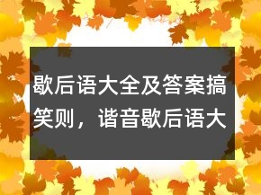 歇后語大全及答案搞笑則，諧音歇后語大全222條