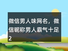微信男人味網(wǎng)名，微信昵稱男人霸氣十足238條
