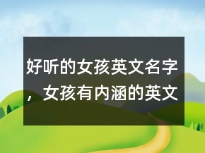 好聽的女孩英文名字，女孩有內(nèi)涵的英文名字217條
