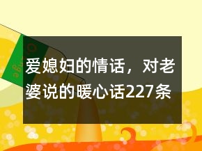 愛媳婦的情話，對老婆說的暖心話227條